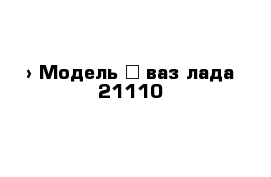  › Модель ­ ваз лада 21110